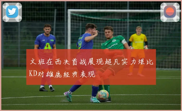 文班在西决首战展现超凡实力堪比KD对雄鹿经典表现