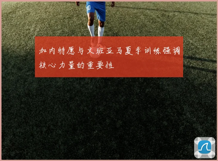 加内特愿与文班亚马夏季训练强调核心力量的重要性