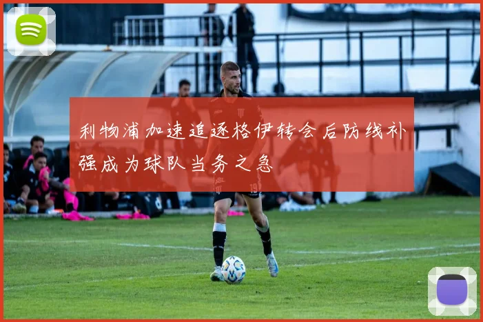 利物浦加速追逐格伊转会后防线补强成为球队当务之急
