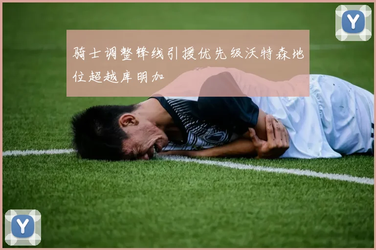 骑士调整锋线引援优先级沃特森地位超越库明加