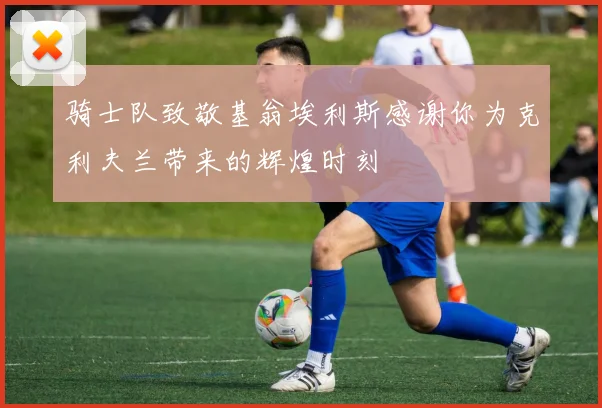 骑士队致敬基翁埃利斯感谢你为克利夫兰带来的辉煌时刻