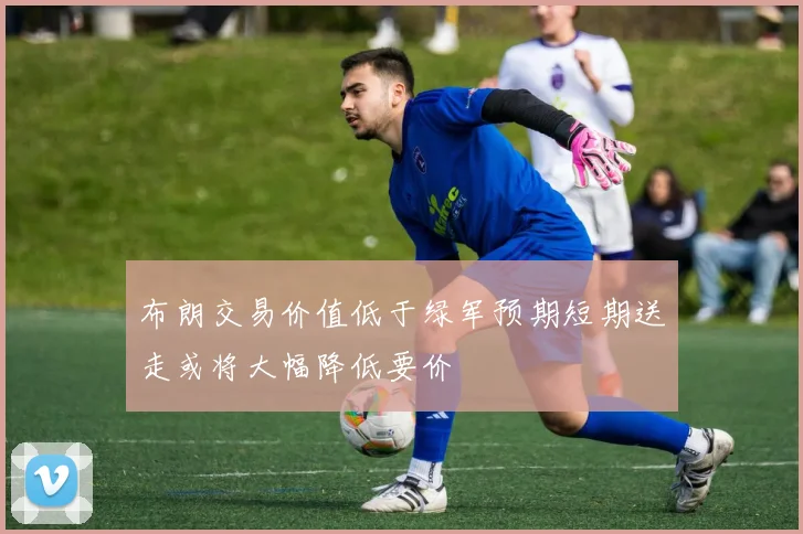 布朗交易价值低于绿军预期短期送走或将大幅降低要价
