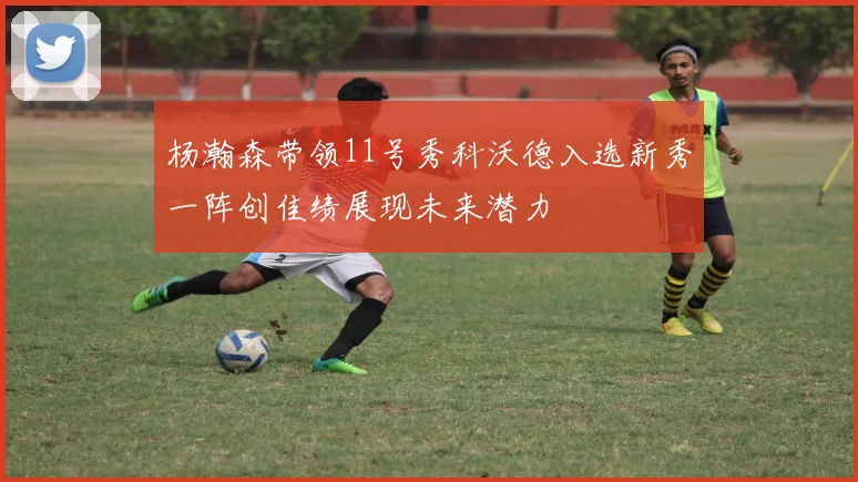 杨瀚森带领11号秀科沃德入选新秀一阵创佳绩展现未来潜力