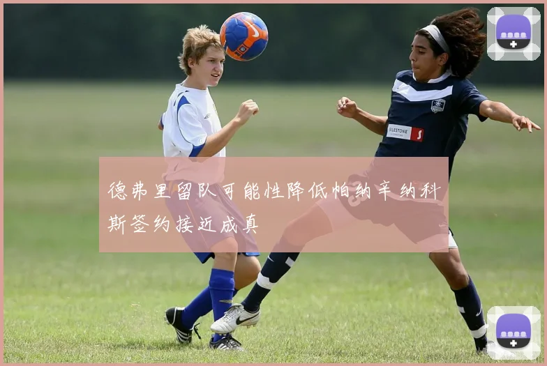 德弗里留队可能性降低帕纳辛纳科斯签约接近成真
